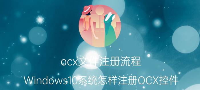 ocx文件注册流程 Windows10系统怎样注册OCX控件？